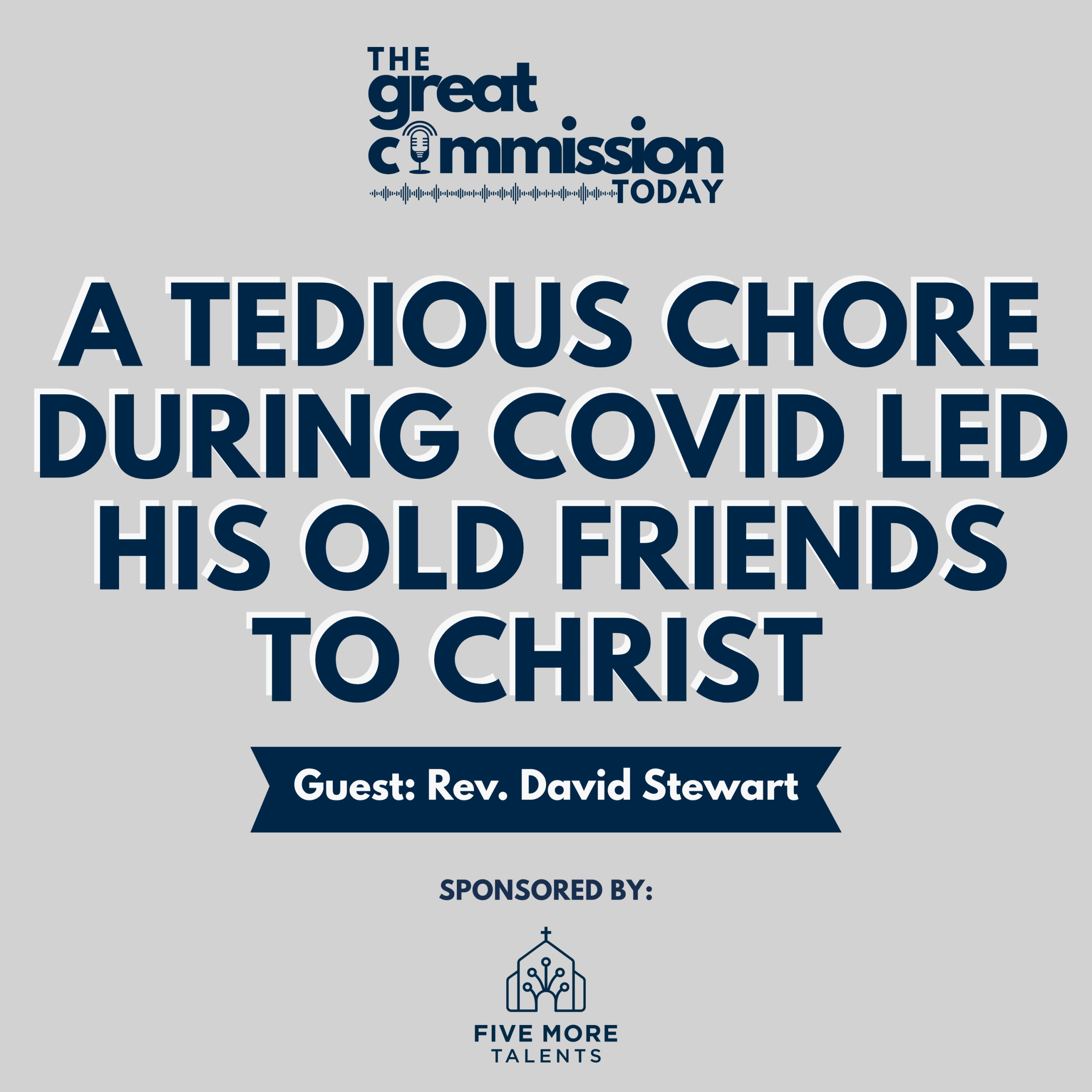 Square podcast graphic for The Great Commission Today featuring the episode title "A Tedious Chore During COVID Led His Old Friends to Christ" with guest Rev. David Stewart, sponsored by Five More Talents.